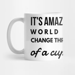 it's amazing how the world begins to change through the eyes of a cup of coffee Mug